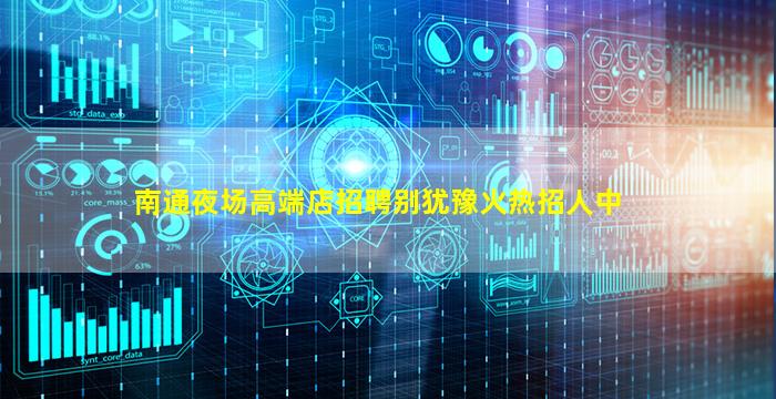 南通夜场高端店招聘别犹豫火热招人中